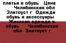 платья и обувь › Цена ­ 500 - Челябинская обл., Златоуст г. Одежда, обувь и аксессуары » Женская одежда и обувь   . Челябинская обл.,Златоуст г.